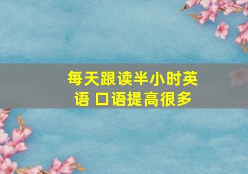 每天跟读半小时英语 口语提高很多